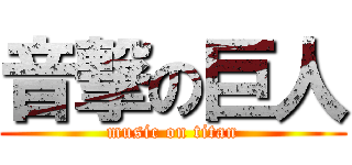 音撃の巨人 (music on titan)