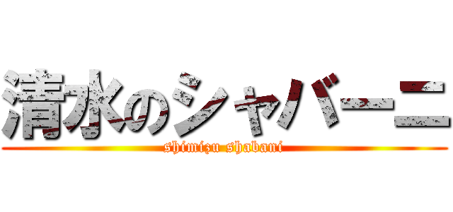 清水のシャバーニ (shimizu shabani)