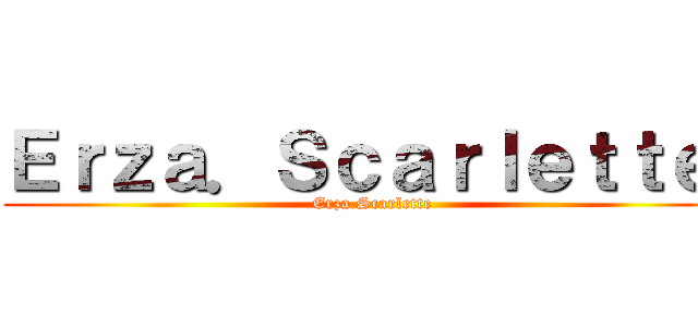 Ｅｒｚａ．Ｓｃａｒｌｅｔｔｅ  (Erza.Scarlette )