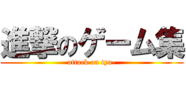 進撃のゲーム集 (attack on tya-)