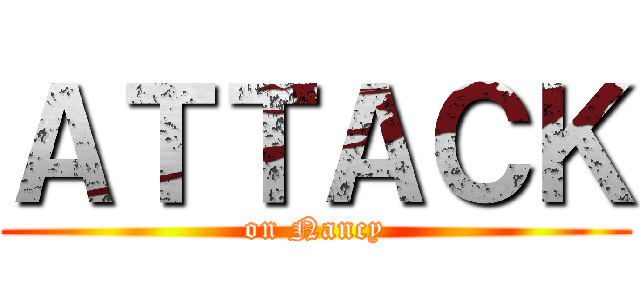 ＡＴＴＡＣＫ (on Nancy)