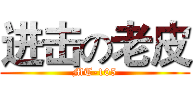 进击の老皮 (MT-105)
