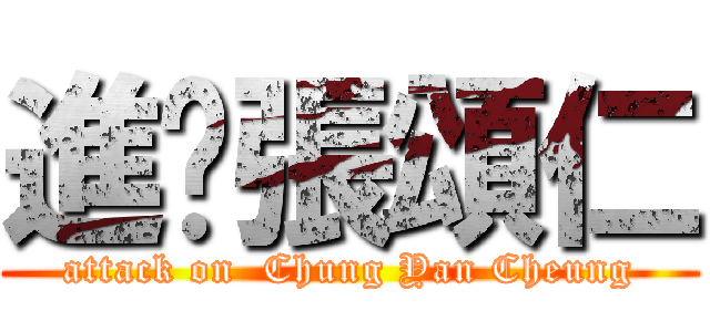 進擊張頌仁 (attack on  Chung Yan Cheung)