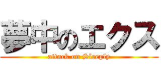 夢中のエクス (attack on Sleeply)