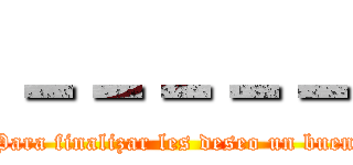 －－－－－ (Para finalizar les deseo un buen)