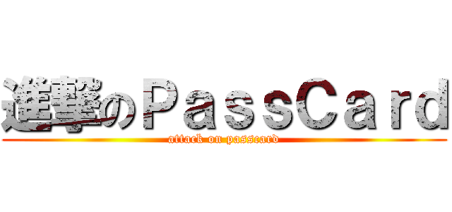 進撃のＰａｓｓＣａｒｄ (attack on passcard)