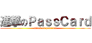 進撃のＰａｓｓＣａｒｄ (attack on passcard)