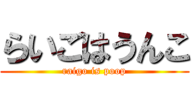 らいごはうんこ (raigo is poop)