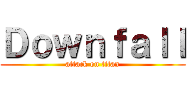 Ｄｏｗｎｆａｌｌ (attack on titan)