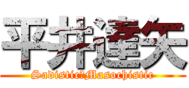 平井達矢 (Sadistic＆Masochistic)
