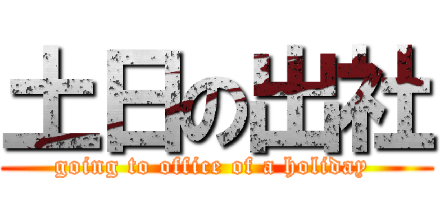 土日の出社 (going to office of a holiday )