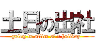 土日の出社 (going to office of a holiday )