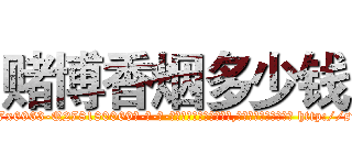 赌博香烟多少钱 (赌博香烟多少钱【电-186x2687x6963-Q278180069元-吉-药-业】我们做的是长期生意,靠的是老客户长期支持 http://sngk.net/f70xBN
)