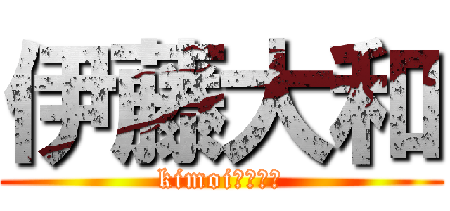 伊藤大和 (kimoiねーーー)