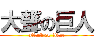 大聲の巨人 (attack on titan)