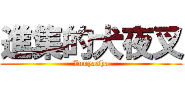 進集的犬夜叉 (Inuyasha)