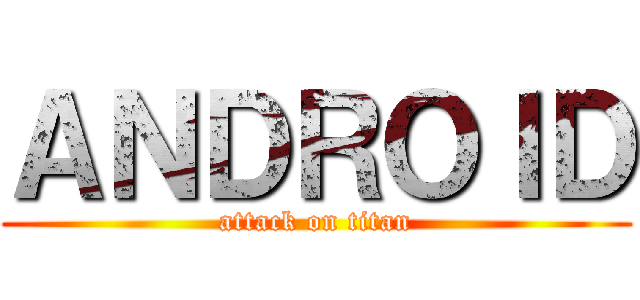 ＡＮＤＲＯＩＤ (attack on titan)