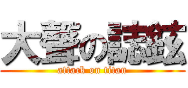 大聲の誌鉉 (attack on titan)