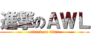 進撃のＡＷＬ (attack on titan)