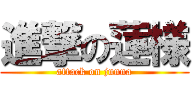 進撃の蓮様 (attack on junna)