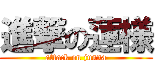 進撃の蓮様 (attack on junna)