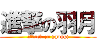進撃の羽月 (attack on haduki)