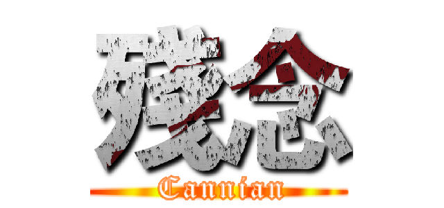 殘念 ( Cannian)