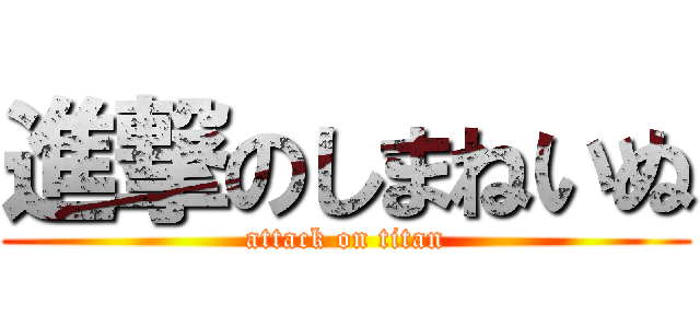 進撃のしまねいぬ (attack on titan)