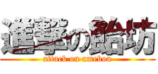 進撃の飴坊 (attack on amebou)