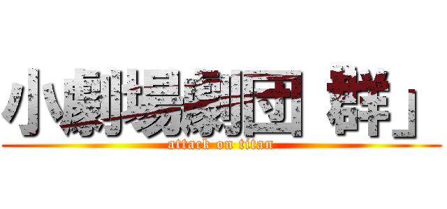 小劇場劇団「群」 (attack on titan)