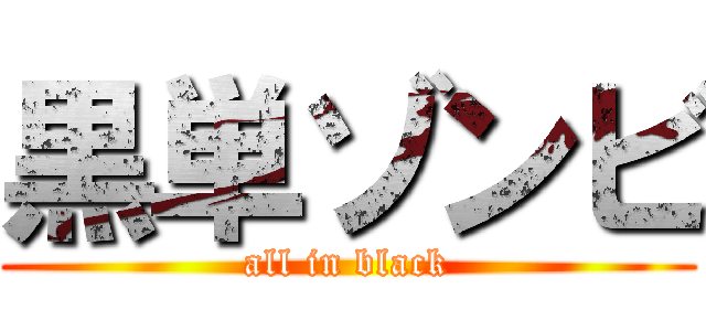 黒単ゾンビ (all in black)