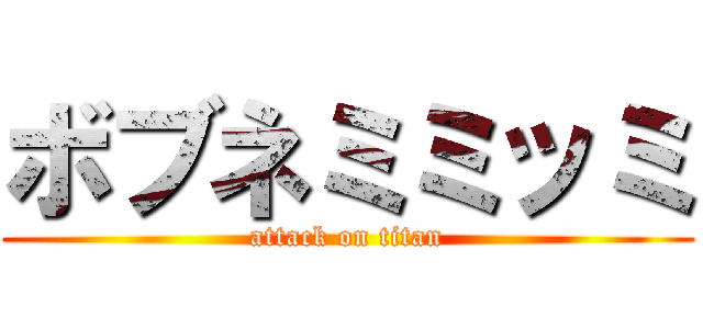 ボブネミミッミ (attack on titan)