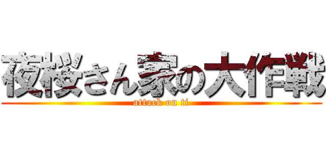 夜桜さん家の大作戦 (attack on ti)