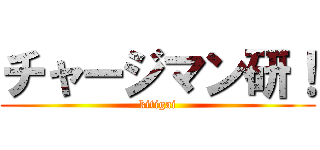 チャージマン研！ (kitigai)