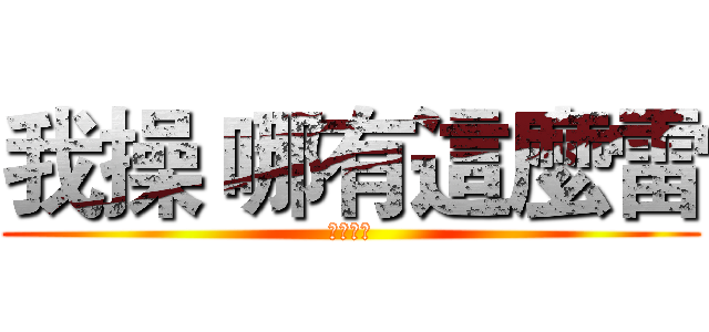 我操 哪有這麼雷 (我操我操)