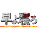 早よ寝ろ (hurry go to the bed)