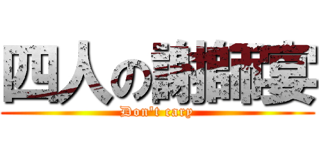 四人の謝師宴 (Don\'t cary)