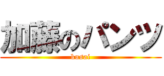 加藤のパンツ (kusai)