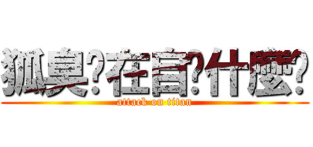 狐臭你在自婊什麼啦 (attack on titan)