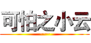 可怕之小云 (~~~)