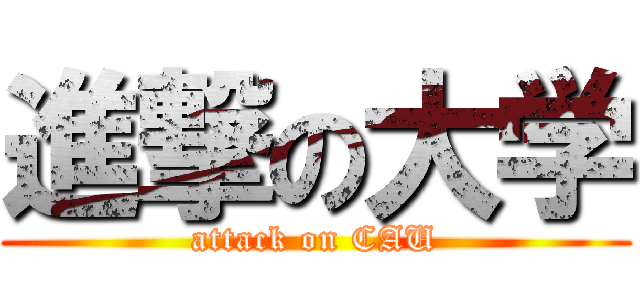 進撃の大学 (attack on CAU)