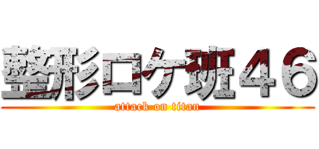 整形ロケ班４６ (attack on titan)