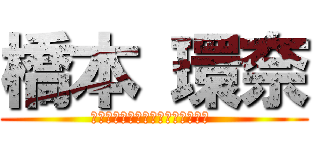 橋本 環奈 (伊佐　至恩が応援しています♥環奈 )