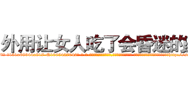 外用让女人吃了会昏迷的药 (外用让女人吃了会昏迷的药【电-话151x68344x817-Q1065427042元-吉-药-业】我们做的是长期生意,靠的是老客户长期支持 外用让女人吃了会昏迷的药在发表了一篇http://sngk.net/Rzz32H

参考消息网我们做的是长期生意,靠的是老客户长期支持也许我们早该意识到，就连鲍勃·霍斯金斯（金球奖戏剧类电影男主角 
)