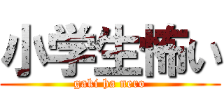 小学生怖い (gaki ha nero)