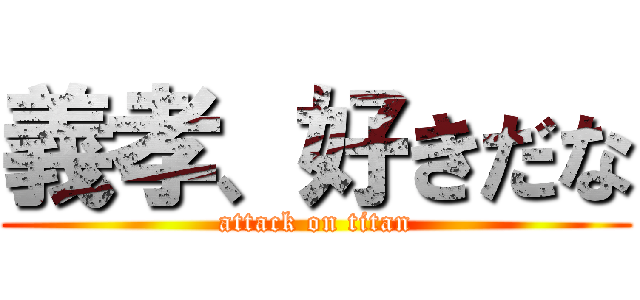 義孝、好きだな (attack on titan)