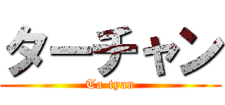 ターチャン (Ta-tyan)