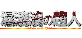 濕漉漉の超人 (attack on titan)