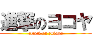 進撃のヨコヤ (attack on yokoya)