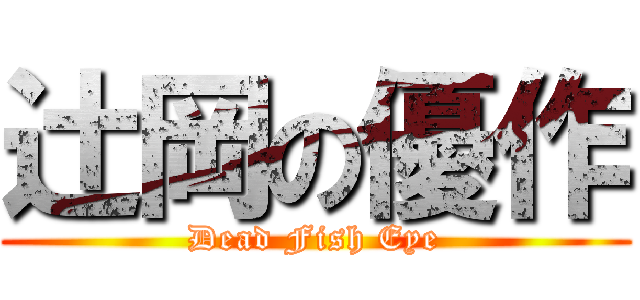 辻岡の優作 (Dead Fish Eye)